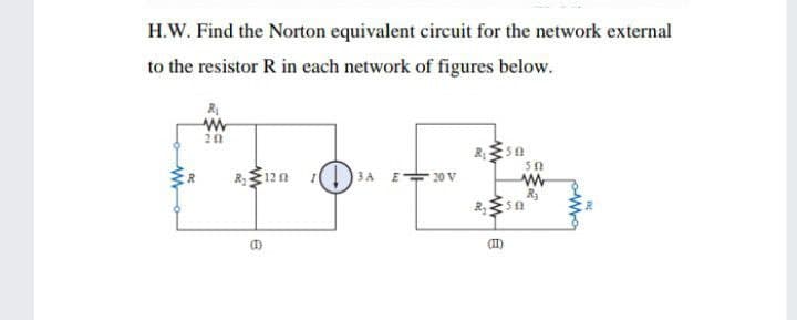 H.W. Find the Norton equivalent circuit for the network external
to the resistor R in each network of figures below.
R
20
50
R12n
3A E20 V
(1)
