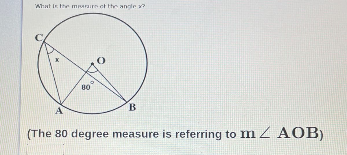 What is the measure of the angle x?
80
A
(The 80 degree measure is referring to m Z A OB)
