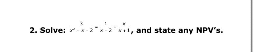 1
2. Solve: x² - x - 2
+
x - 2" x +1, and state any NPV's.
=
3.
