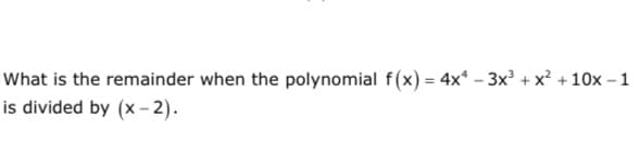 What is the remainder when the polynomial f(x) = 4x* – 3x² + x? +10x –1
is divided by (x - 2).
%3D
