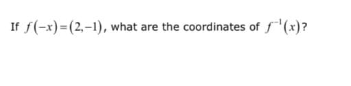 If f(-x)=(2,-1), what are the coordinates of f(x)?
