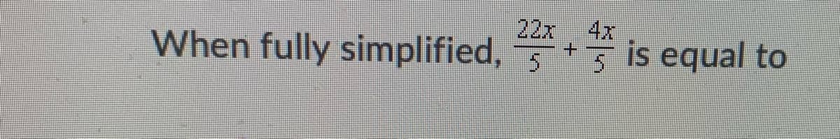 When fully simplified, is equal to
22x 4x
+.
5.
