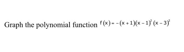 Graph the polynomial function f(x) = − (x + 1)(x − 1)² (x − 3)²