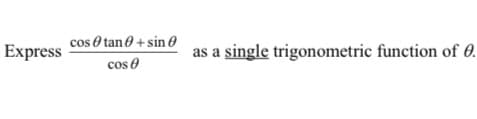 cos 0 tan 0 + sin 0
cos 0
Express
as a single trigonometric function of 0.
