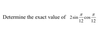 Determine the exact value of 2 sin-
'12°
cos
12
