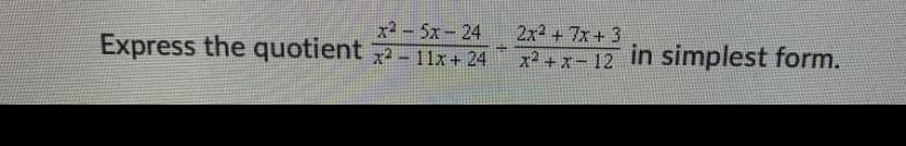 x2- 5x-24
Express the quotient - 11x+ 24
2x2 + 7x+ 3
x² + x-12 in simplest form.
