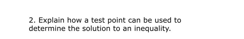 2. Explain how a test point can be used to
determine the solution to an inequality.
