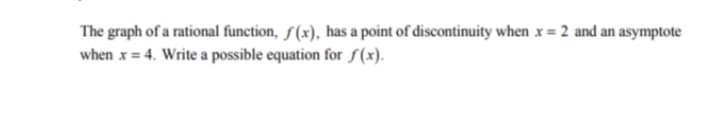 The graph of a rational function, f(x), has a point of discontinuity when x = 2 and an asymptote
when x = 4. Write a possible equation for f(x).