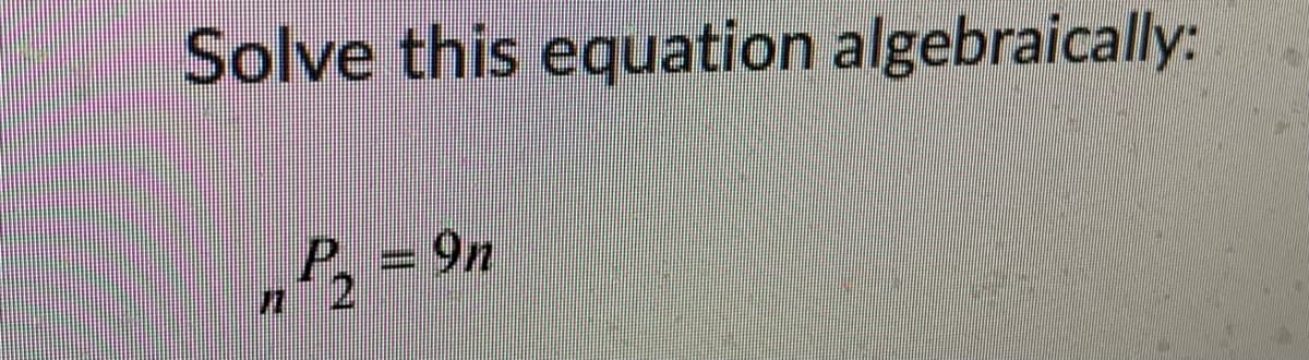 Solve this equation algebraically:
P. = 9n
