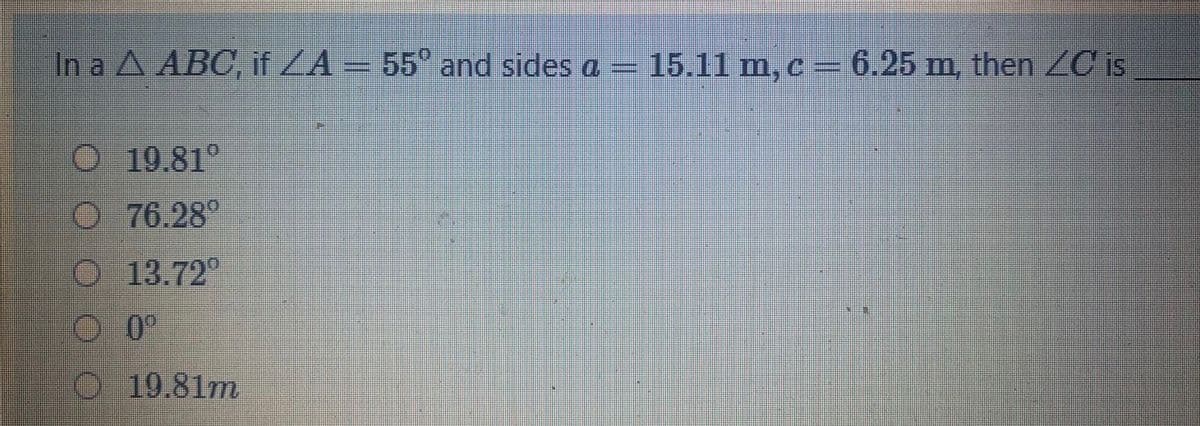 In a A ABC, if ZA = 55° and sides a
15.11 m, c-6.25 m, then ¿0 is
O 19.81°
76.28°
13.72°
O19.81m
