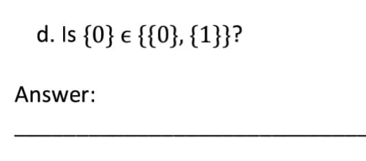 d. Is {0} € {{0}, {1}}?
Answer:
