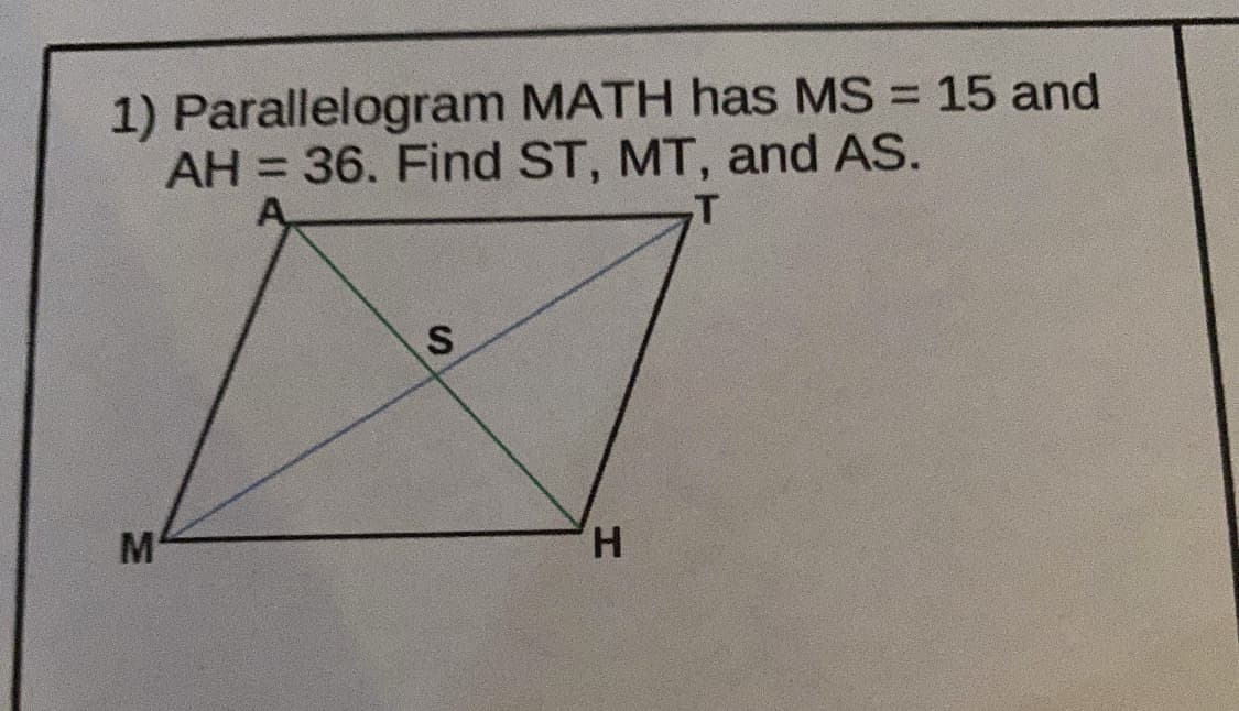 1) Parallelogram MATH has MS = 15 and
AH = 36. Find ST, MT, and AS.
%3D
T
H.
