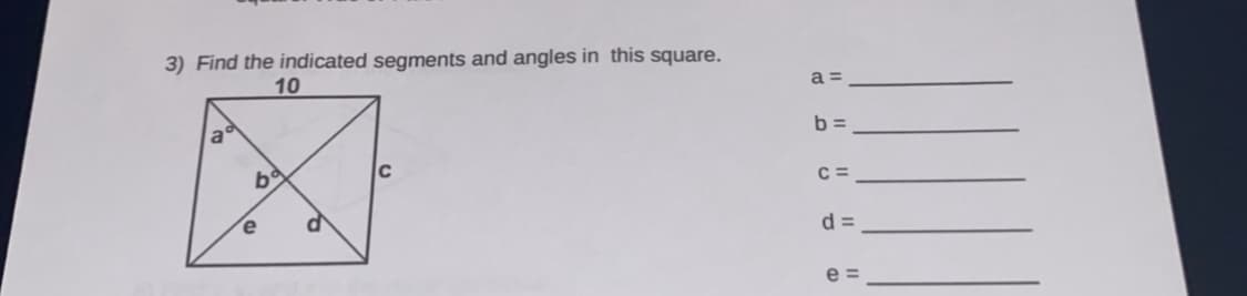 3) Find the indicated segments and angles in this square.
a =
10
b =
be
C
C =
e
d =
e =
