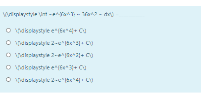 ndisplaystyle Vint -e^{6x^3} - 36x^2 - dx\) =.
O (\displaystyle e^(6x^4)+ CV
O \displaystyle 2-e^{6x^3}+ C)
O ndisplaystyle 2~e^{6x^2}+ CV
O (\displaystyle e^(6x^3)+ C)
O (\displaystyle 2-e^{6x^4}+ C)
