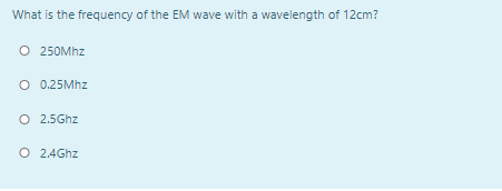 What is the frequency of the EM wave with a wavelength of 12cm?
O 250MHZ
O 0.25Mhz
O 2.5Ghz
O 2.4Ghz
