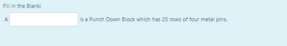 Fill in the Blank:
A
is a Punch Down Block which has 25 rows of four metal pins.
