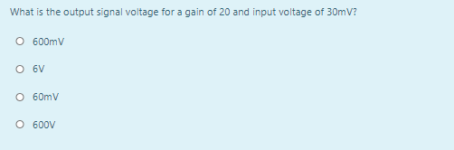 What is the output signal voltage for a gain of 20 and input voltage of 30mV?
O 600mV
O 6V
O 60mV
O 600V
