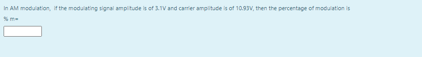 In AM modulation, if the modulating signal amplitude is of 3.1V and carrier amplitude is of 10.93V, then the percentage of modulation is
% m=
