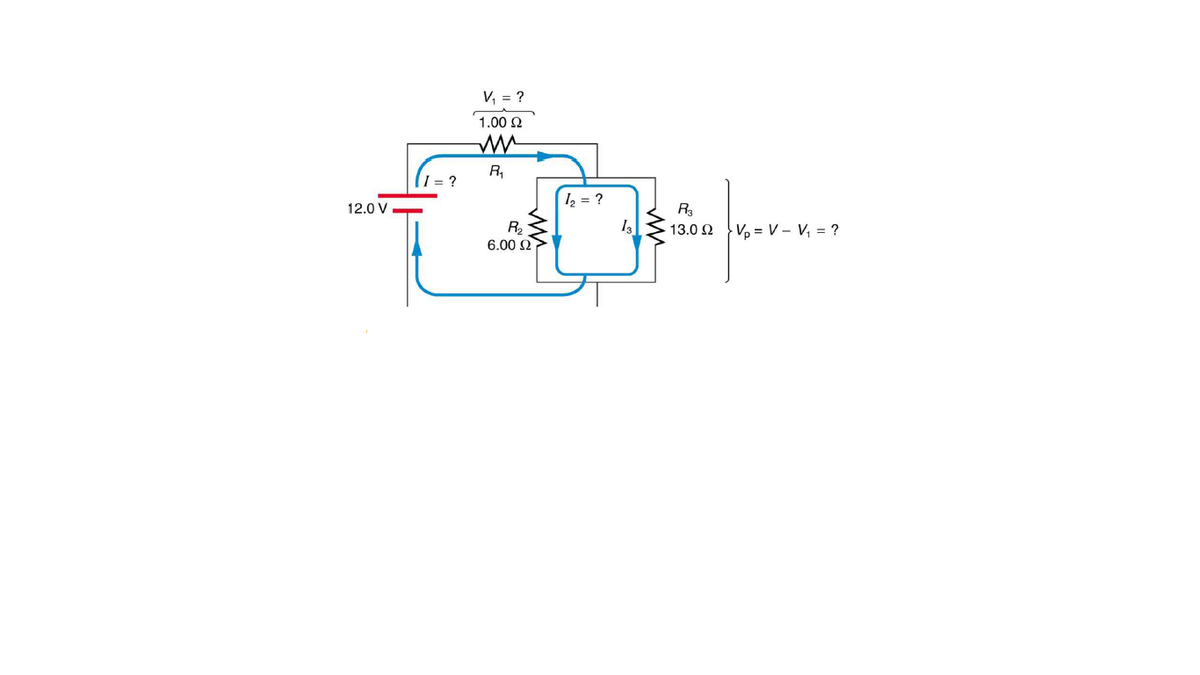 V, = ?
1.00 Ω
R,
I = ?
12 = ?
12.0 V
R3
I3
R2
6.00 Ω
V, = V – V, = ?
13.0 Ω
