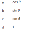 Below is the transcription of the image content which lists trigonometric functions and constants next to their corresponding labels:

```
a        cos θ
b        sin θ
c        cot θ
d        1
```

Explanation:
- **a** is labeled as \( \cos \theta \), representing the cosine of the angle \( \theta \).
- **b** is labeled as \( \sin \theta \), representing the sine of the angle \( \theta \).
- **c** is labeled as \( \cot \theta \), representing the cotangent of the angle \( \theta \).
- **d** is labeled as \( 1 \), which is a constant value.

There are no graphs or diagrams in this image.