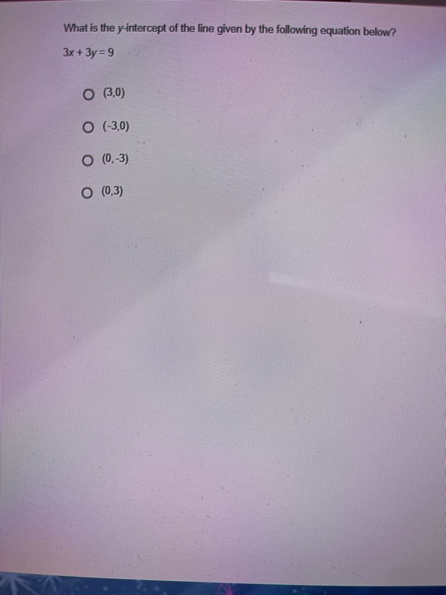 What is the y-intercept of the line given by the following equation below?
3x+3y 9
O (3,0)
O (-3,0)
O (0,-3)
O (0.3)
