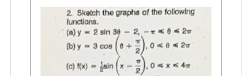 2. Sketch the graphs of the following
functions.
(a) y
2 sin 30-2-02T
(b) y
3 cos 0+
-
,0 ≤ 0 2T
(c) f(x)=sin(x-
T
2
0≤x≤ 4T