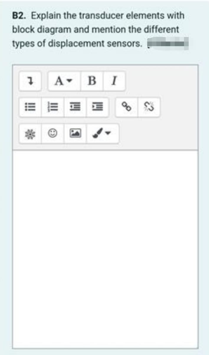 B2. Explain the transducer elements with
block diagram and mention the different
types of displacement sensors.
A-
B I
II
!!
