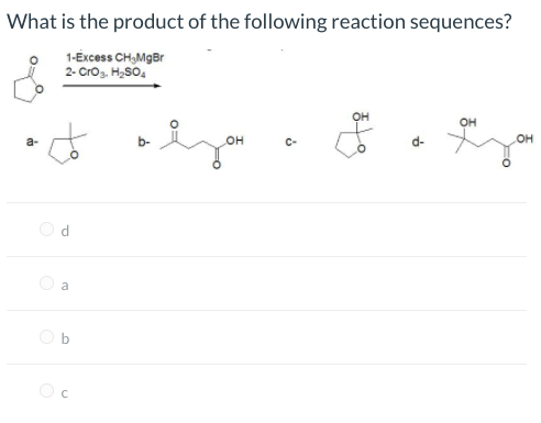 What is the product of the following reaction sequences?
1-Éxcess CH,MgBr
2- Crog, H,SO,
OH
a-
он
C-
to
