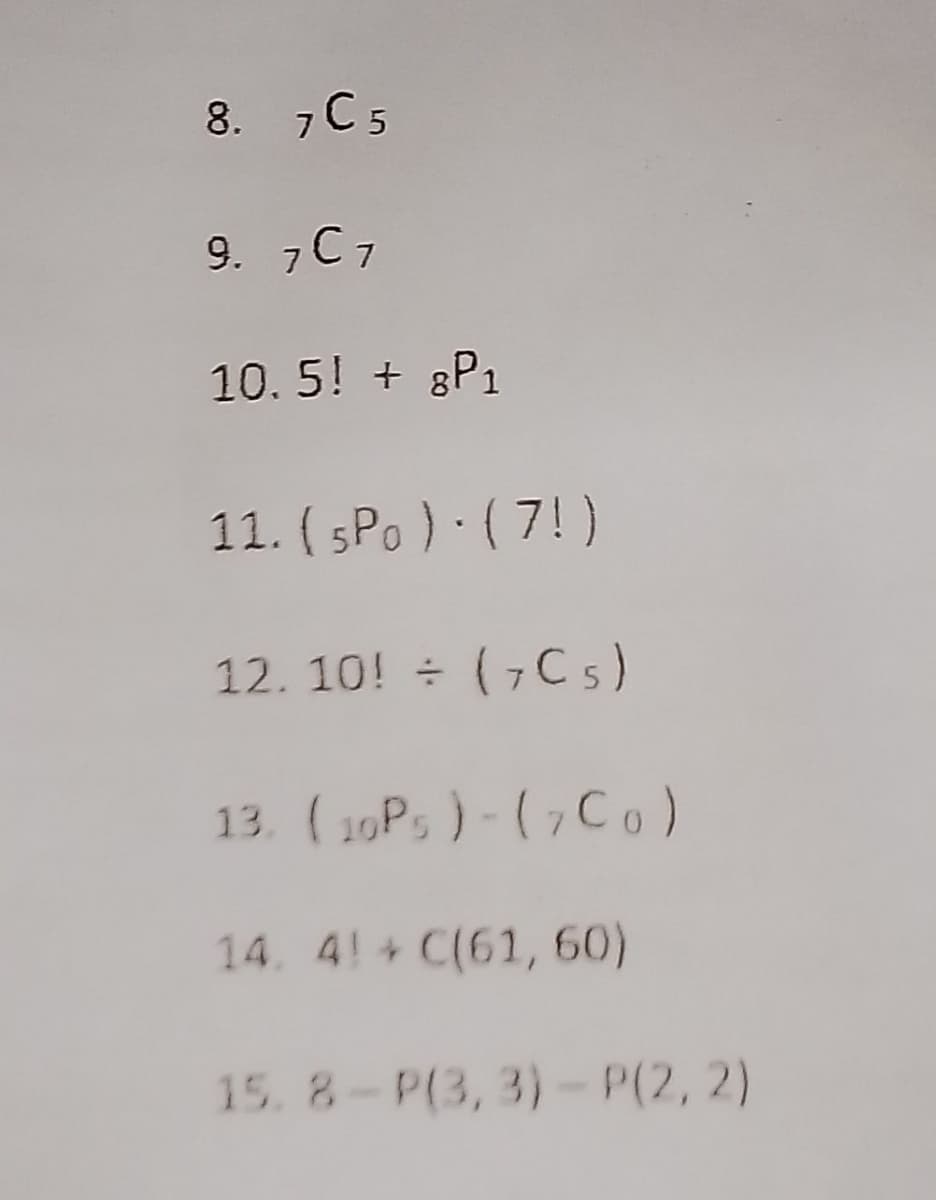 8. 7 C5
9. 7 C7
10.5! + 8P1
11. ( sPo ) · ( 7!)
12. 10! (7C 5)
13. (10P5)-(7Co)
14. 4! + C(61,60)
15.8-P(3, 3)-P(2, 2)
