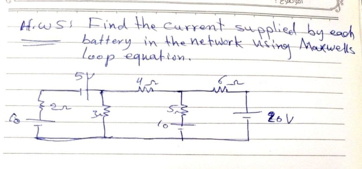 Hiw St Find the Current supplied by each
battery in the network u's
loop équafion.
wring
Maxwells
to
26 V
