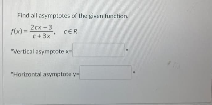 Find all asymptotes of the given function.
2cx - 3
c+ 3x
f(x) =
1
CER
"Vertical asymptote x=
"Horizontal asymptote y=
H