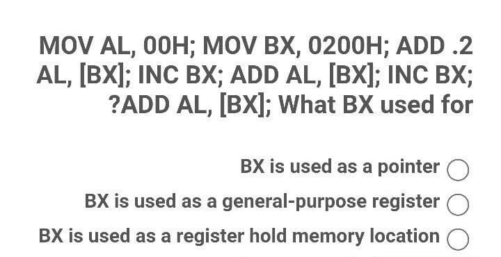 MOV AL, 00H; MOV BX, 0200H; ADD .2
AL,[BX]; INC BX; ADD AL, [BX]; INC BX;
?ADD AL,[BX]; What BX used for
BX is used as a pointer
BX is used as a general-purpose register
BX is used as a register hold memory location