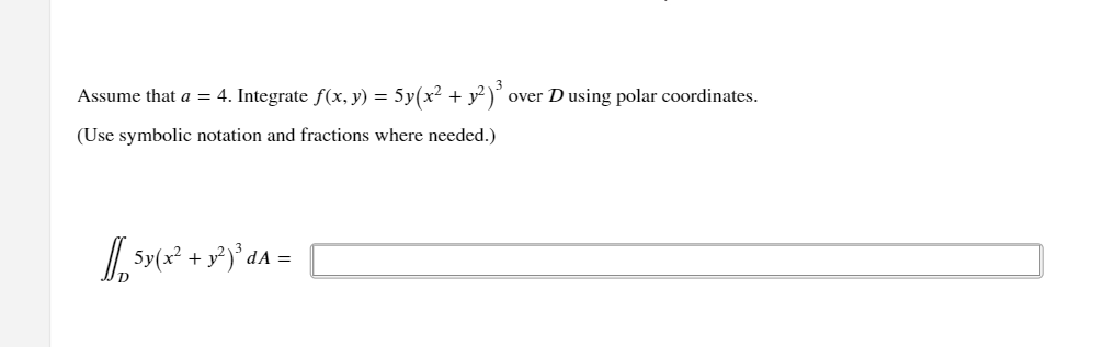 Assume that a = 4. Integrate ƒ(x, y) = 5y(x² + y²)²³ over D using polar coordinates.
(Use symbolic notation and fractions where needed.)
[5y(x² + y²)³dA =