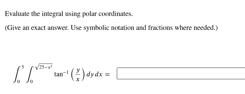 Evaluate the integral using polar coordinates.
(Give an exact answer. Use symbolic notation and fractions where needed.)
25-x²
[²³ [V²
tan-1 ¹ (²) dydx =
X