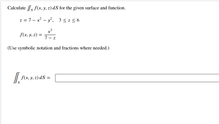 Calculate ff f(x, y, z) d.S for the given surface and function.
z = 7 - x² - y², 3 ≤z≤6
x²
f(x, y, z) = 7 — z
(Use symbolic notation and fractions where needed.)
[ f(x, y, z) ds =
dS