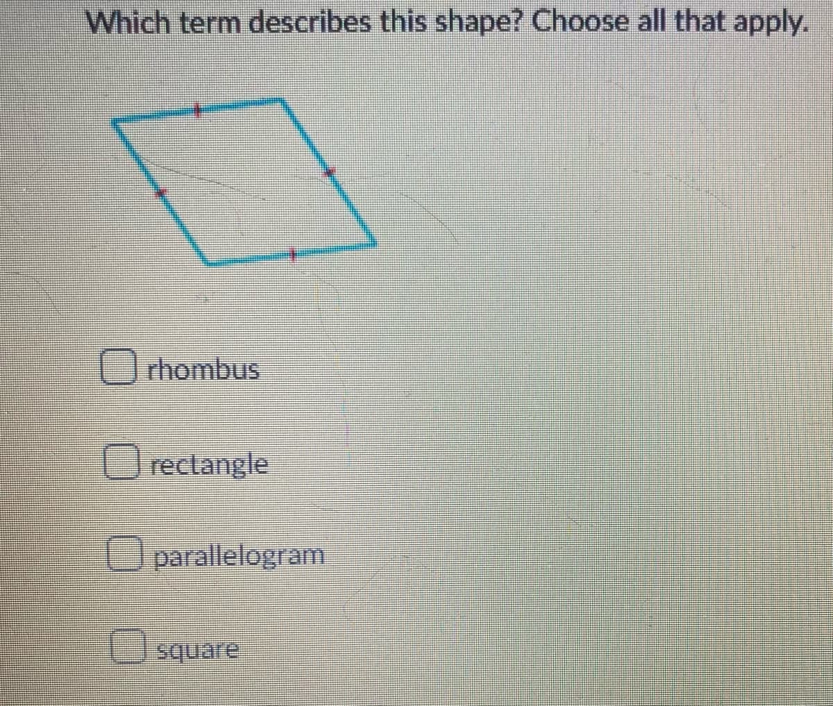 Which term describes this shape? Choose all that apply.
Urhombus
U
reclangle
Uparallelogram
square

