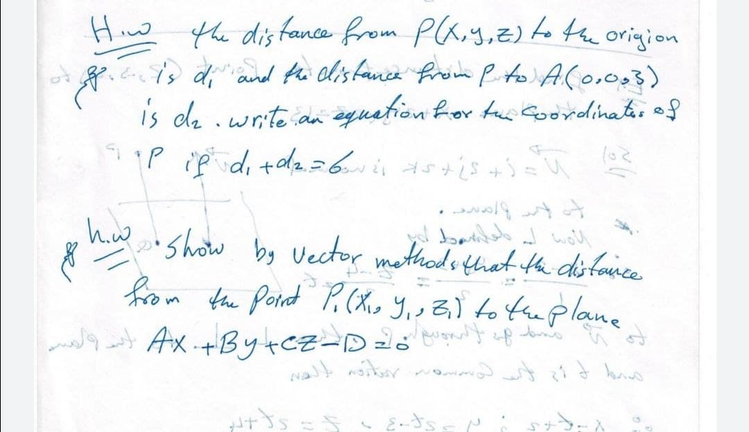 Hiw the dis fance from Plaiy,z)tothe origion
8. di and thi lisfance from P to ACo.o03)
is de .write an qustion for tu Goordinatis of
"Show by Vector mothadithat th ditaivce
hom foe fornt P.(X, y,, Z) to the plane
