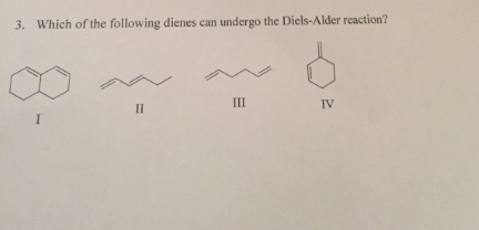 3. Which of the following dienes can undergo the Diels-Alder reaction?
II
III
IV