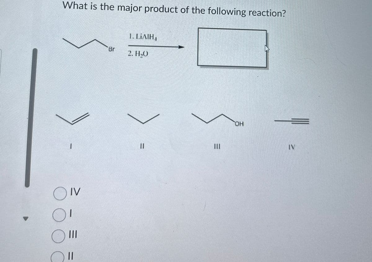 What is the major product of the following reaction?
OIV
III
Br
1. LIAIH,
2. H₂O
II
OH
IN