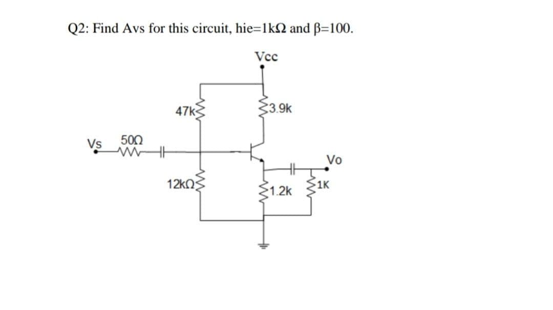 Q2: Find Avs for this circuit, hie=1kQ and B=100.
Vcc
47k
3.9k
Vs
500
Vo
12kn3
31.2k
