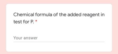 Chemical formula of the added reagent in
test for P. *
Your answer
