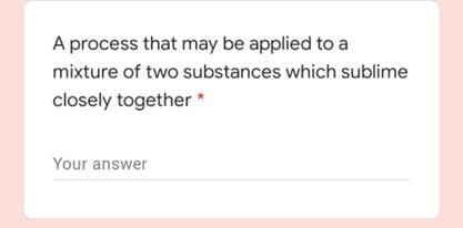 A process that may be applied to a
mixture of two substances which sublime
closely together *
Your answer
