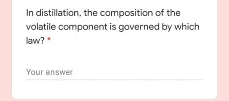 In distillation, the composition of the
volatile component is governed by which
law? *
Your answer
