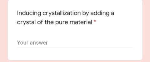 Inducing crystallization by adding a
crystal of the pure material *
Your answer
