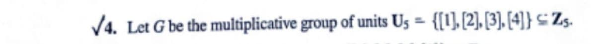 √4. Let G be the multiplicative group of units Us = {[1], [2], [3], [4]} Zs.