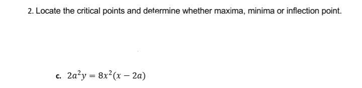 2. Locate the critical points and determine whether maxima, minima or inflection point.
2a?y = 8x²(x – 2a)
C.
