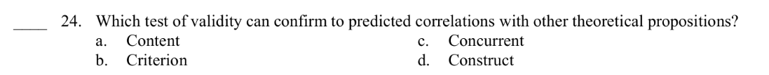 24. Which test of validity can confirm to predicted correlations with other theoretical propositions?
a. Content
C. Concurrent
b. Criterion
d.
Construct