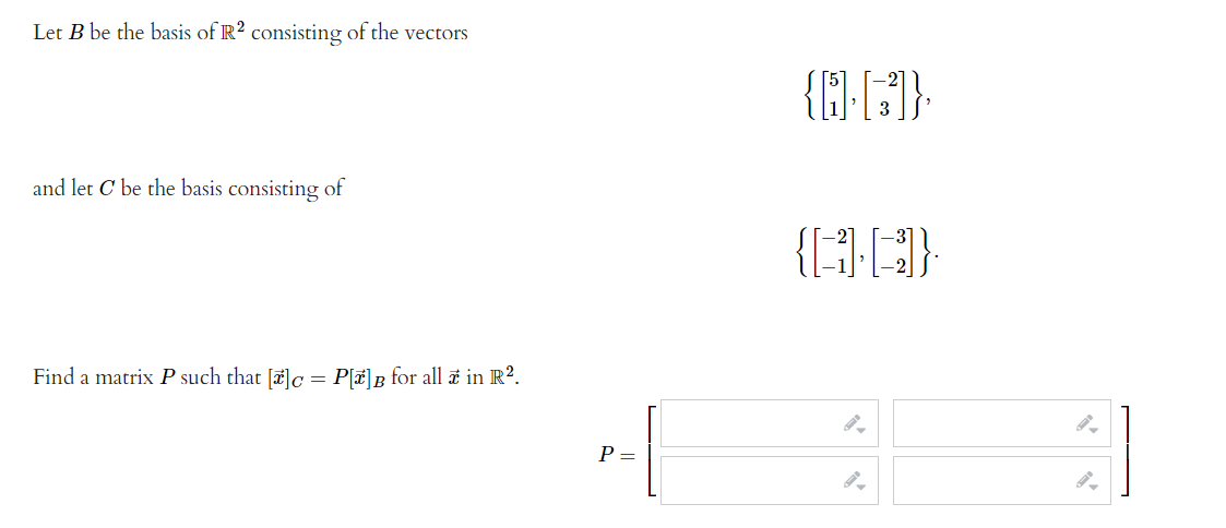 Let B be the basis of R? consisting of the vectors
and let C be the basis consisting of
Find a matrix P such that []c = P[¤]B for all a in R?.
P =
