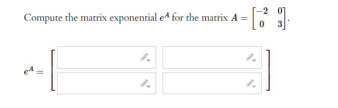 -2
07
Compute the matrix exponential e4 for the matrix A =
3
eA =
