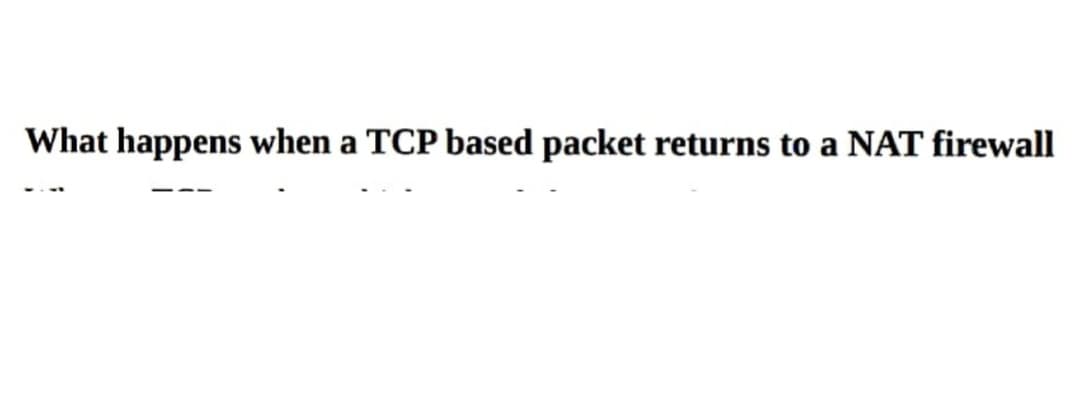 What happens when a TCP based packet returns to a NAT firewall